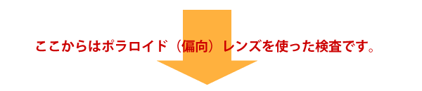 ここからはポラロイド(偏向)レンズを使った検査です。