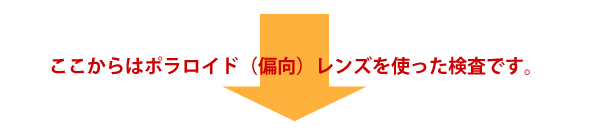 ここからはポラロイド（偏向）レンズを使った検査です。  