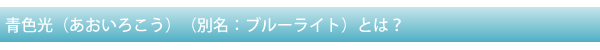 青色光(あおいろこう)(別名:ブルーライト)とは?
