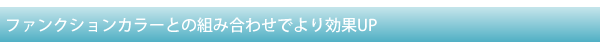 ファンクションカラーとの組み合わせでより効果UP　