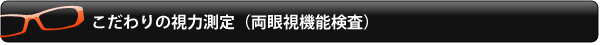 こだわりの視力測定（両眼視機能検査）